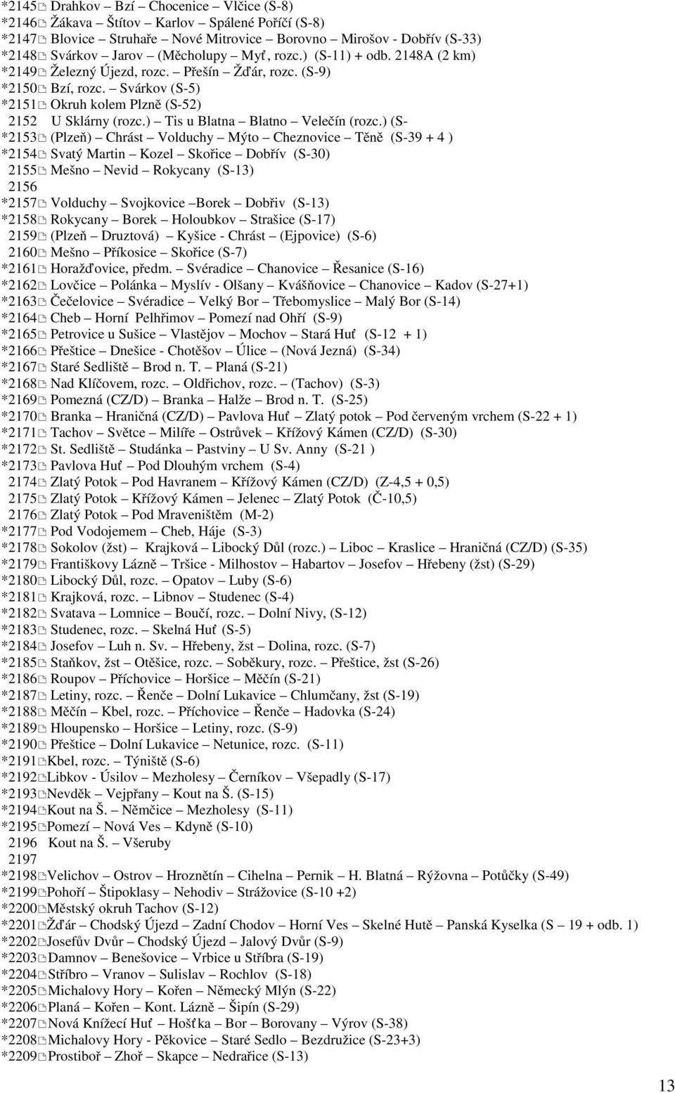 ) (S- *2153 (Plzeň) Chrást Volduchy Mýto Cheznovice Těně (S-39 + 4 ) *2154 Svatý Martin Kozel Skořice Dobřív (S-30) 2155 Mešno Nevid Rokycany (S-13) 2156 *2157 Volduchy Svojkovice Borek Dobřiv (S-13)