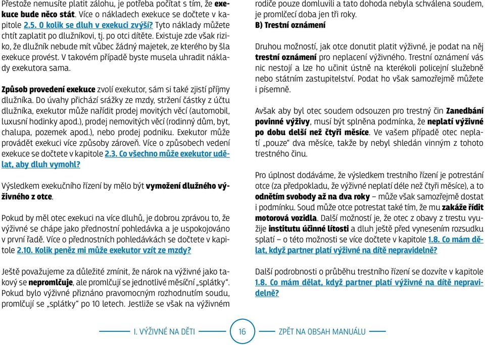 V takovém případě byste musela uhradit náklady exekutora sama. Způsob provedení exekuce zvolí exekutor, sám si také zjistí příjmy dlužníka.