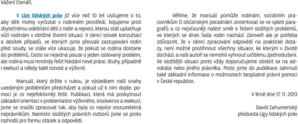 V rámci stovek konzultací a desítek případů, ve kterých jsme převzali zastupování rodin před soudy, se stále více ukazuje, že pokud se rodina dostane do problémů, často se nejedná pouze o jeden