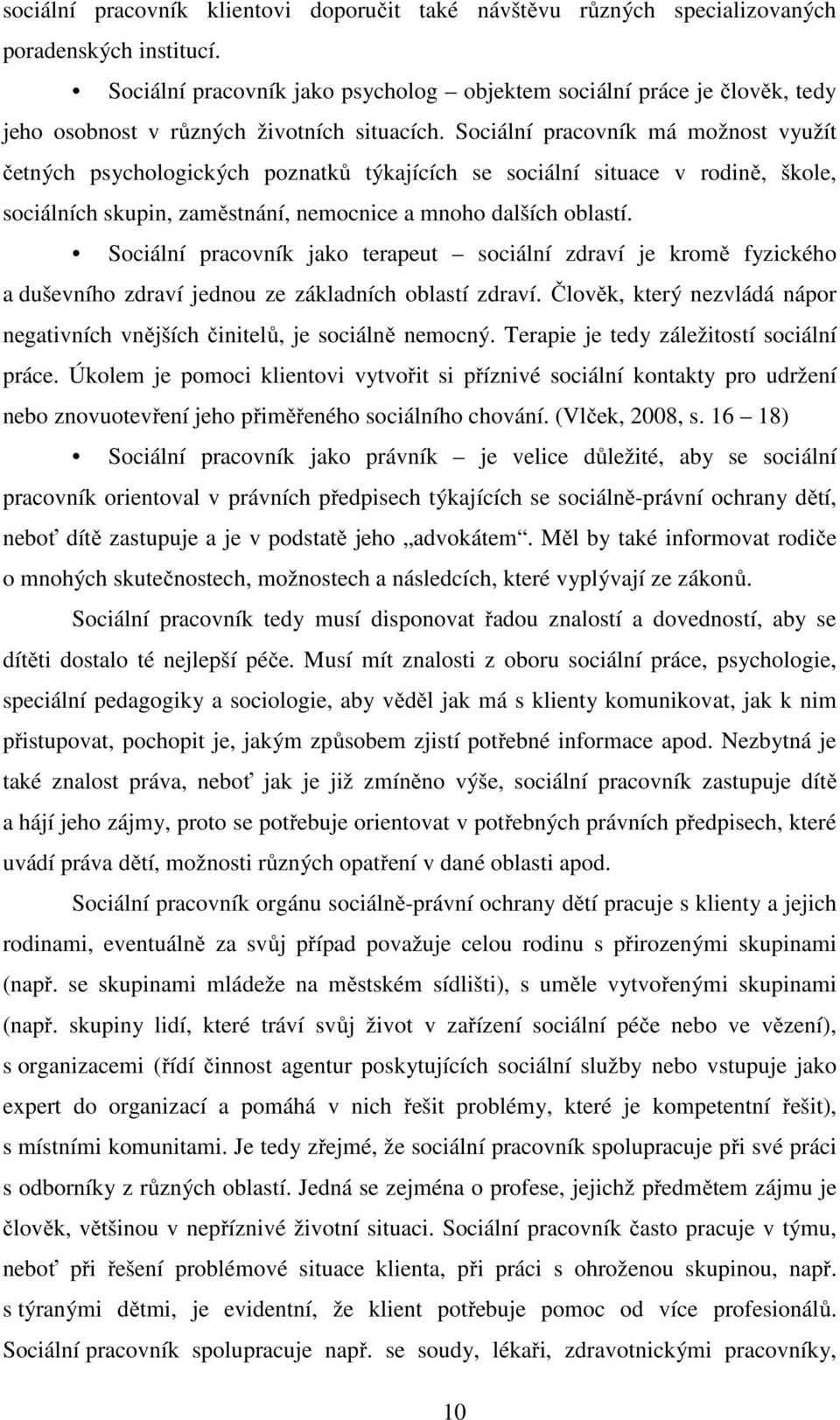 Sociální pracovník má možnost využít četných psychologických poznatků týkajících se sociální situace v rodině, škole, sociálních skupin, zaměstnání, nemocnice a mnoho dalších oblastí.