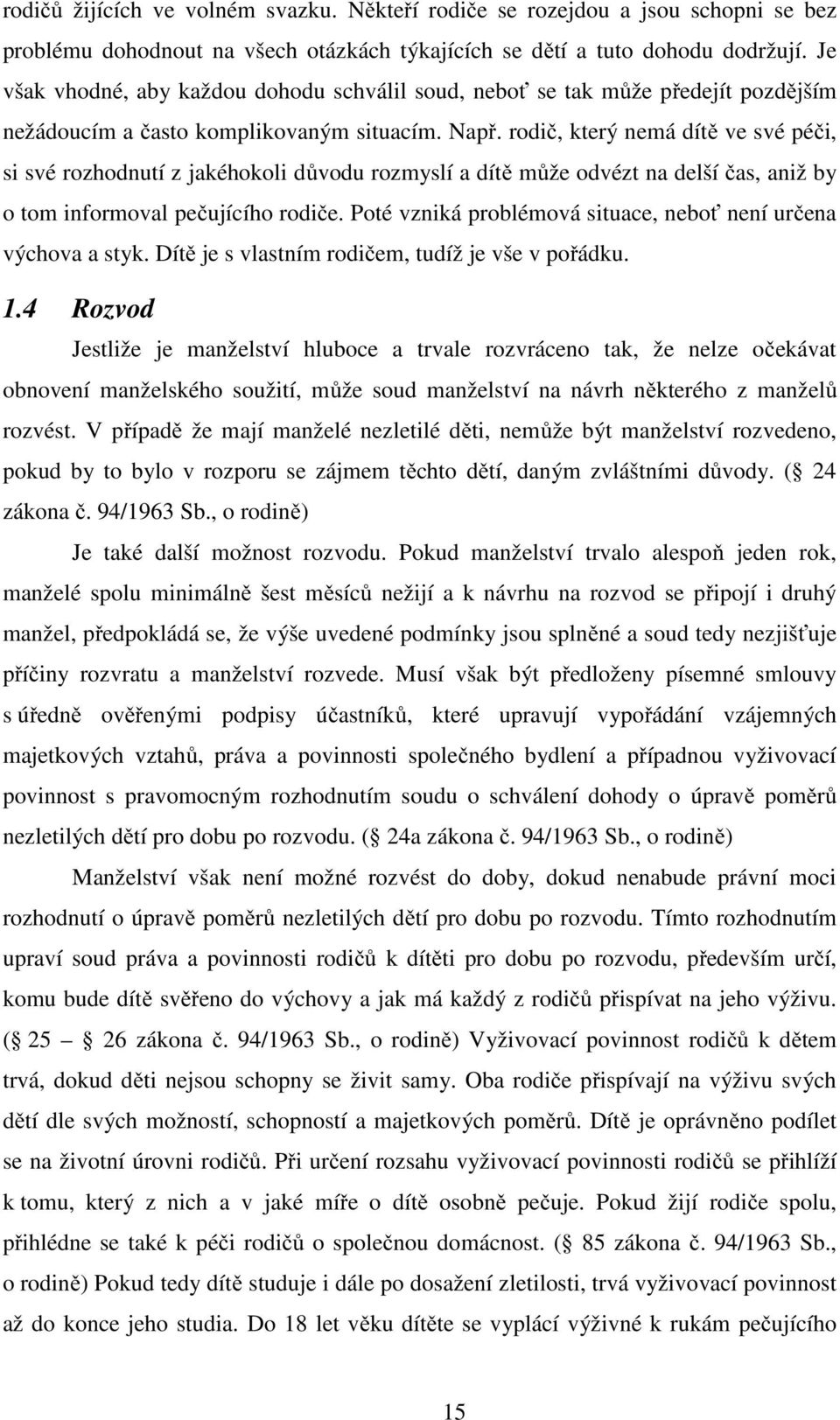 rodič, který nemá dítě ve své péči, si své rozhodnutí z jakéhokoli důvodu rozmyslí a dítě může odvézt na delší čas, aniž by o tom informoval pečujícího rodiče.