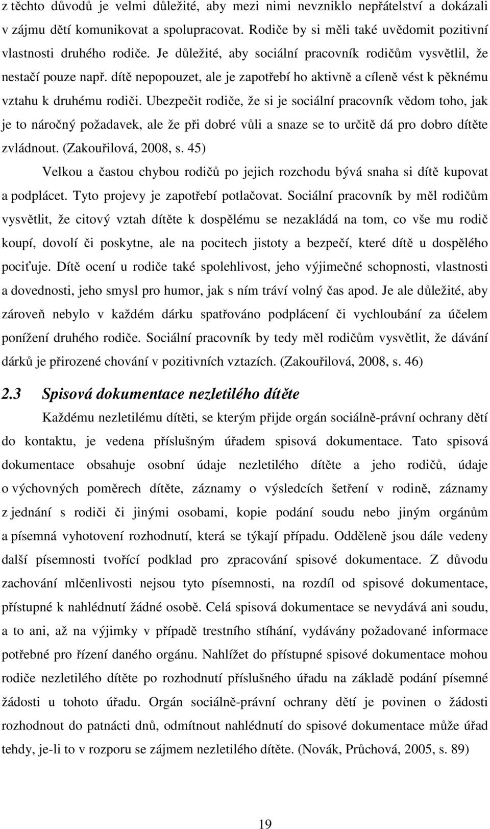 Ubezpečit rodiče, že si je sociální pracovník vědom toho, jak je to náročný požadavek, ale že při dobré vůli a snaze se to určitě dá pro dobro dítěte zvládnout. (Zakouřilová, 2008, s.