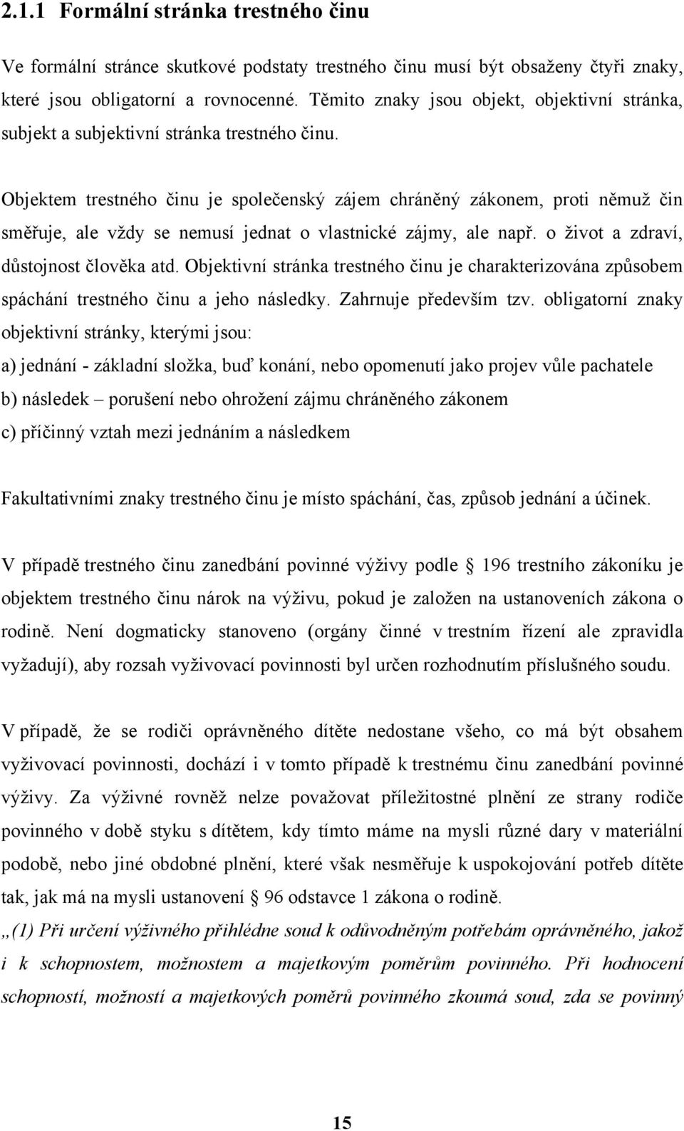 Objektem trestného činu je společenský zájem chráněný zákonem, proti němuž čin směřuje, ale vždy se nemusí jednat o vlastnické zájmy, ale např. o život a zdraví, důstojnost člověka atd.