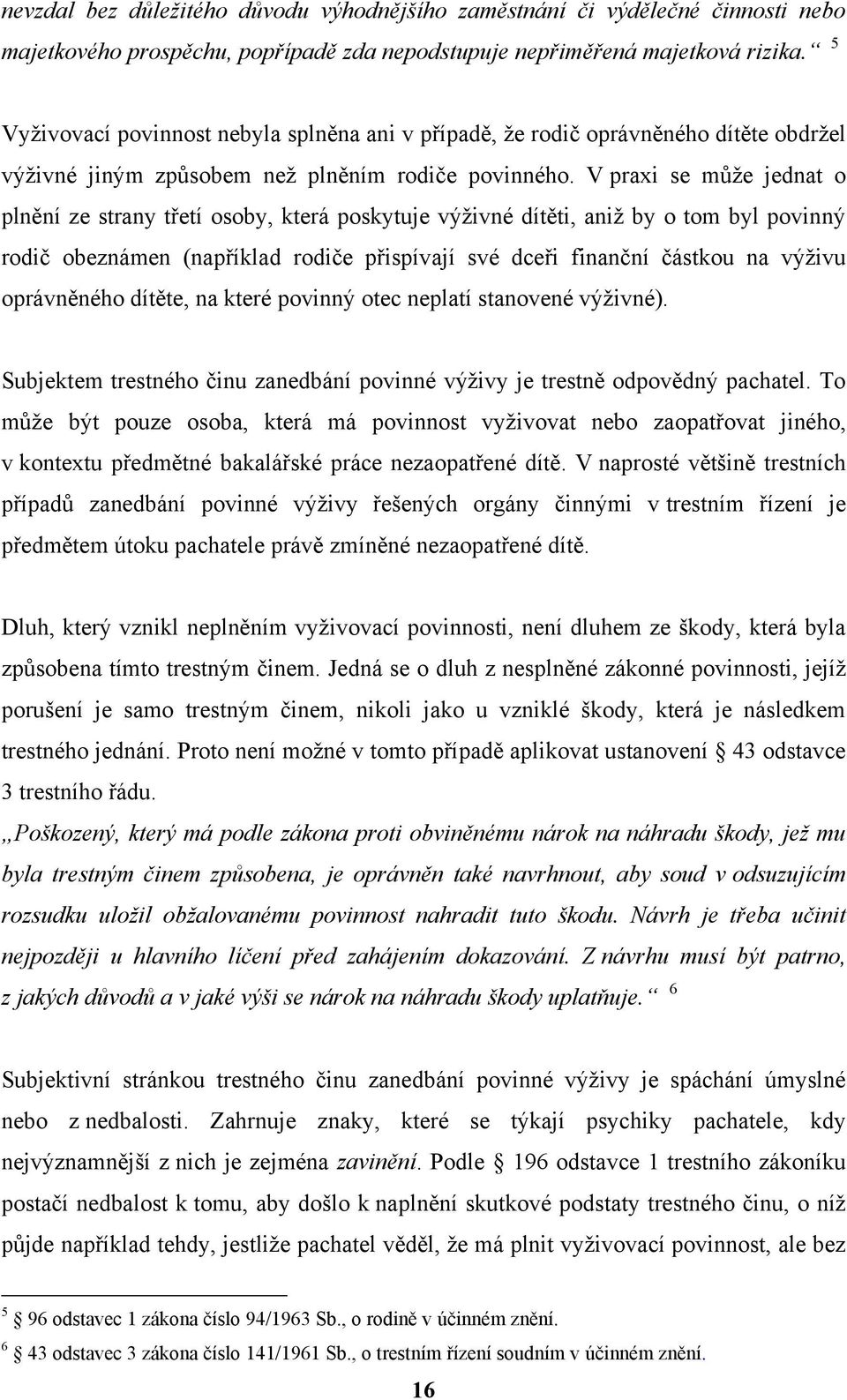 V praxi se může jednat o plnění ze strany třetí osoby, která poskytuje výživné dítěti, aniž by o tom byl povinný rodič obeznámen (například rodiče přispívají své dceři finanční částkou na výživu