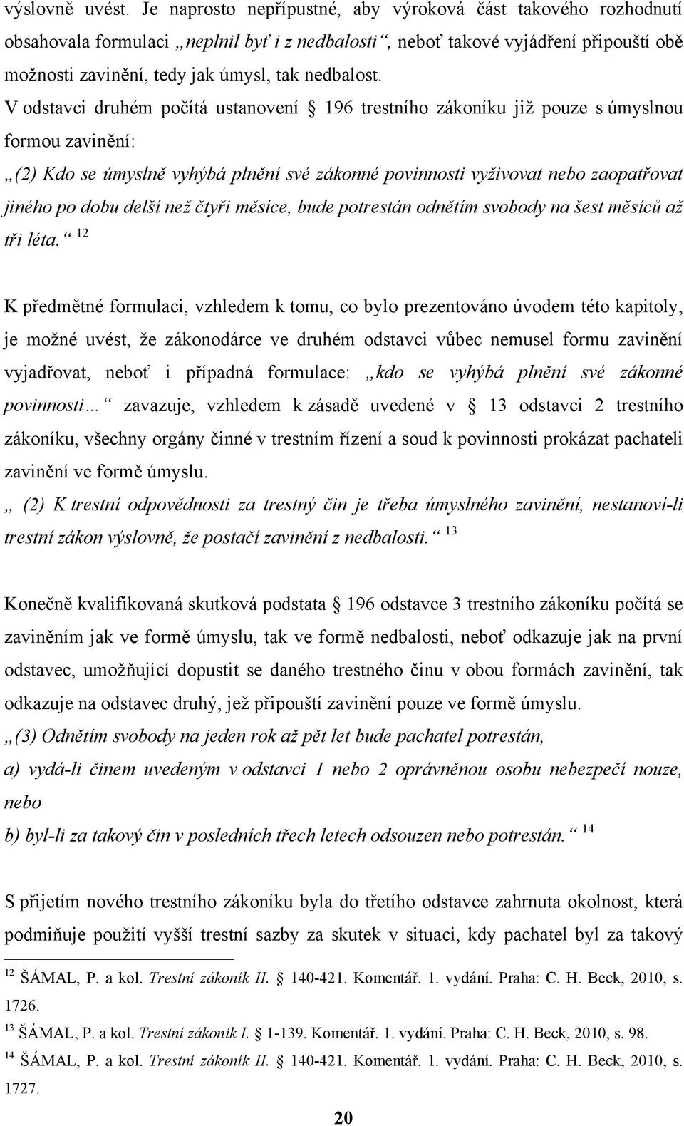 V odstavci druhém počítá ustanovení 196 trestního zákoníku již pouze s úmyslnou formou zavinění: (2) Kdo se úmyslně vyhýbá plnění své zákonné povinnosti vyživovat nebo zaopatřovat jiného po dobu