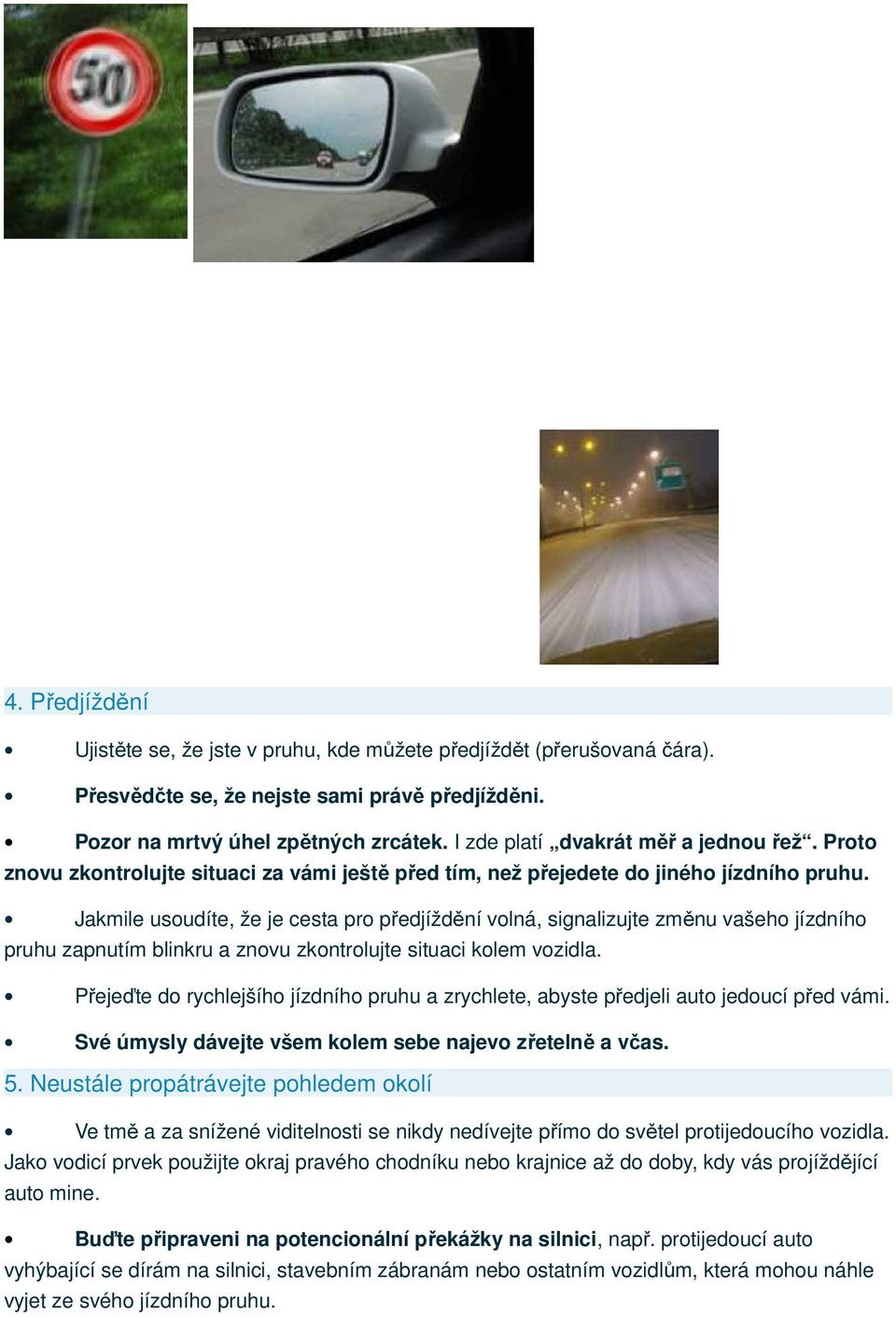 Jakmile usoudíte, že je cesta pro předjíždění volná, signalizujte změnu vašeho jízdního pruhu zapnutím blinkru a znovu zkontrolujte situaci kolem vozidla.