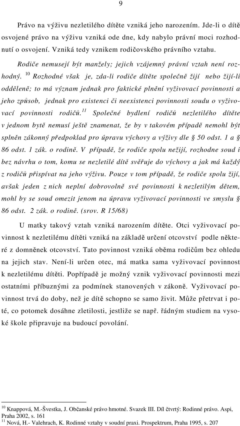 10 Rozhodné však je, zda-li rodiče dítěte společně žijí nebo žijí-li odděleně; to má význam jednak pro faktické plnění vyživovací povinnosti a jeho způsob, jednak pro existenci či neexistenci