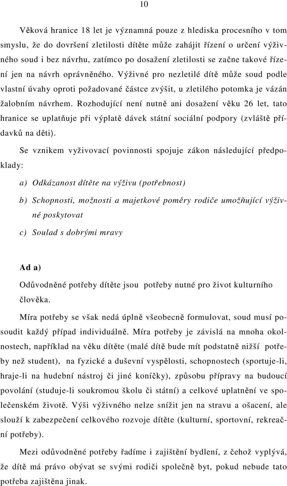 Rozhodující není nutně ani dosažení věku 26 let, tato hranice se uplatňuje při výplatě dávek státní sociální podpory (zvláště přídavků na děti).