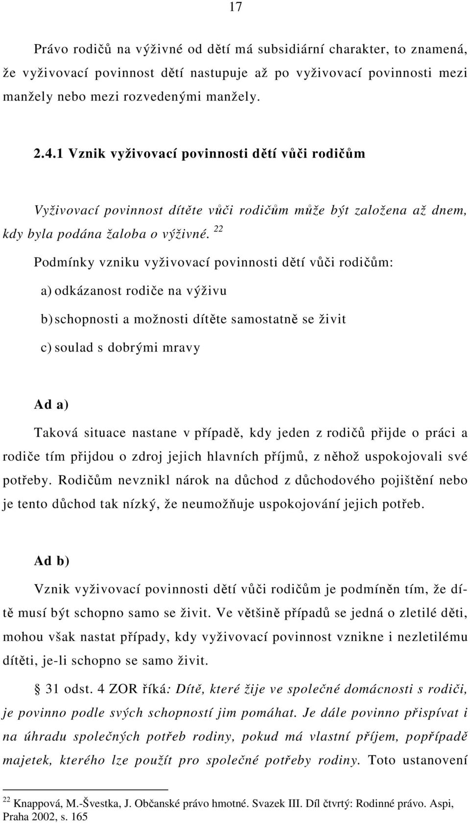 22 Podmínky vzniku vyživovací povinnosti dětí vůči rodičům: a) odkázanost rodiče na výživu b) schopnosti a možnosti dítěte samostatně se živit c) soulad s dobrými mravy Ad a) Taková situace nastane v