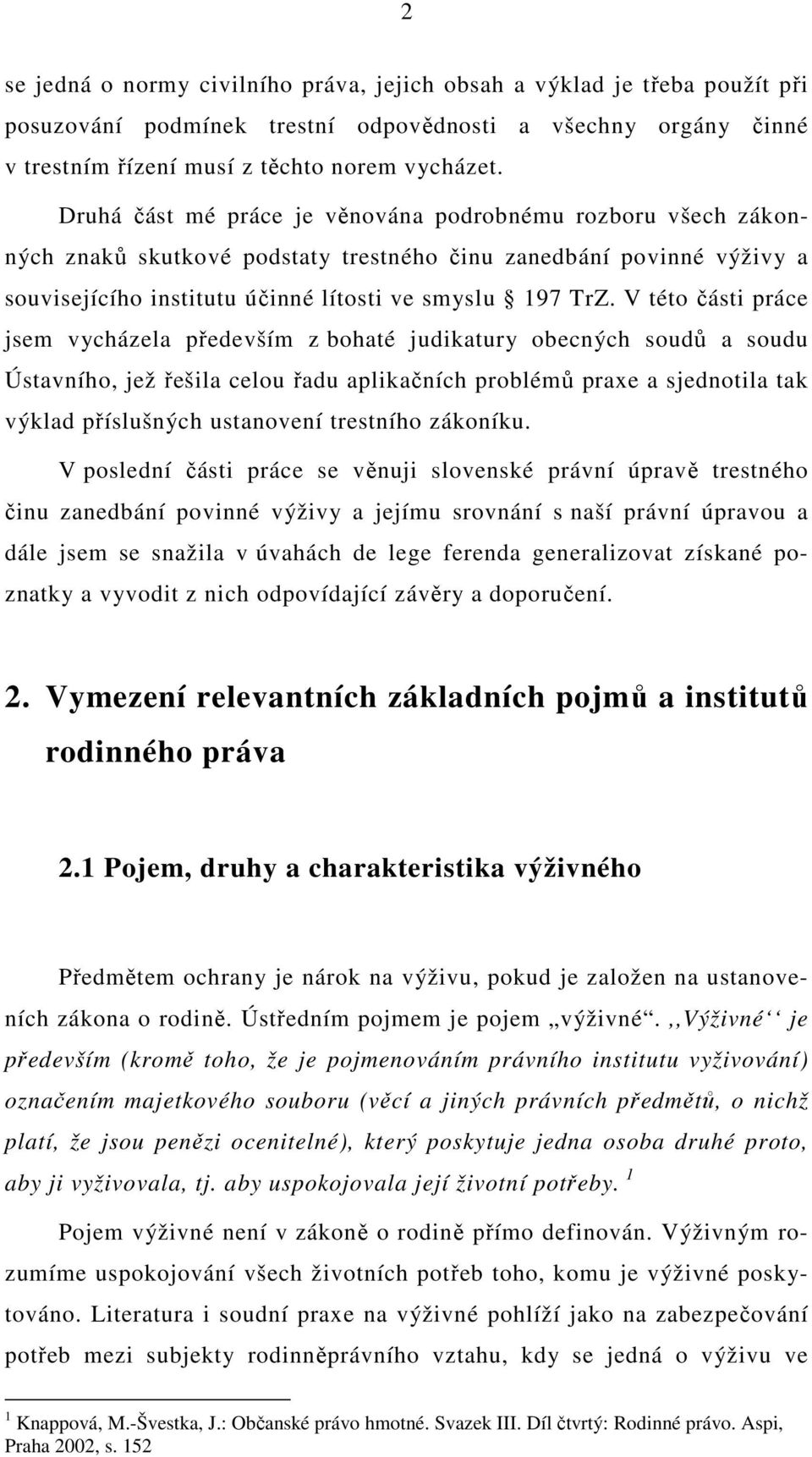 V této části práce jsem vycházela především z bohaté judikatury obecných soudů a soudu Ústavního, jež řešila celou řadu aplikačních problémů praxe a sjednotila tak výklad příslušných ustanovení