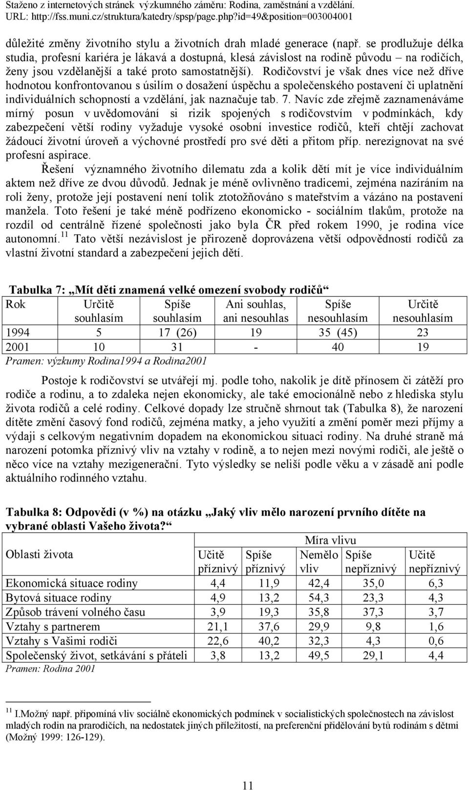 Rodičovství je však dnes více než dříve hodnotou konfrontovanou s úsilím o dosažení úspěchu a společenského postavení či uplatnění individuálních schopností a vzdělání, jak naznačuje tab. 7.