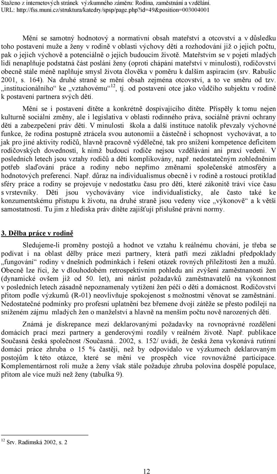 Mateřstvím se v pojetí mladých lidí nenaplňuje podstatná část poslání ženy (oproti chápání mateřství v minulosti), rodičovství obecně stále méně naplňuje smysl života člověka v poměru k dalším