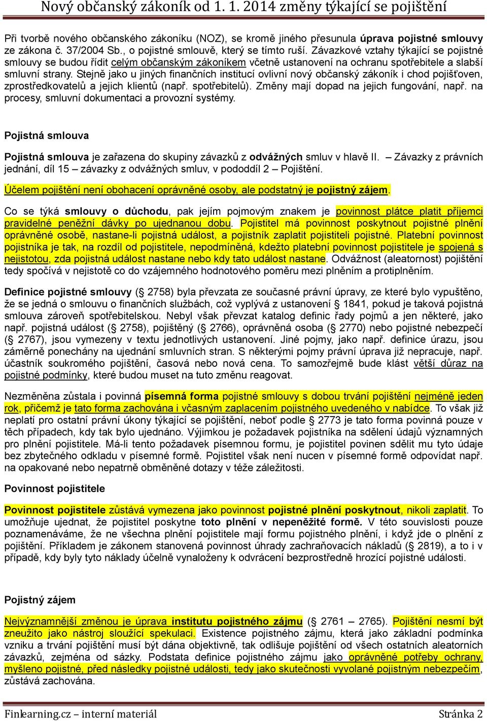 Stejně jako u jiných finančních institucí ovlivní nový občanský zákoník i chod pojišťoven, zprostředkovatelů a jejich klientů (např. spotřebitelů). Změny mají dopad na jejich fungování, např.