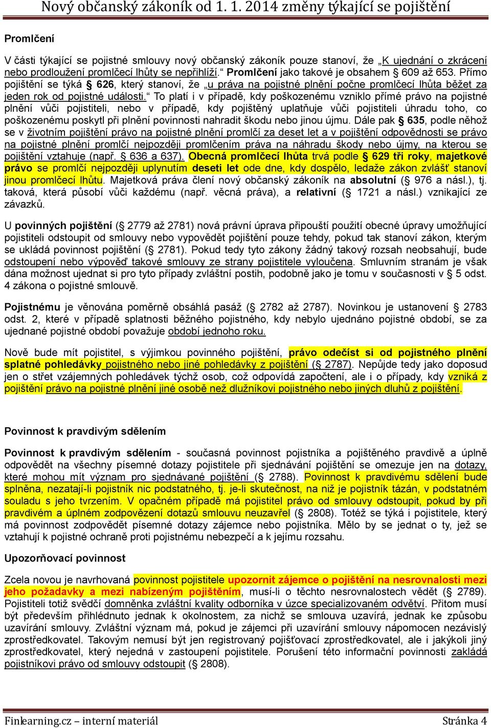 To platí i v případě, kdy poškozenému vzniklo přímé právo na pojistné plnění vůči pojistiteli, nebo v případě, kdy pojištěný uplatňuje vůči pojistiteli úhradu toho, co poškozenému poskytl při plnění