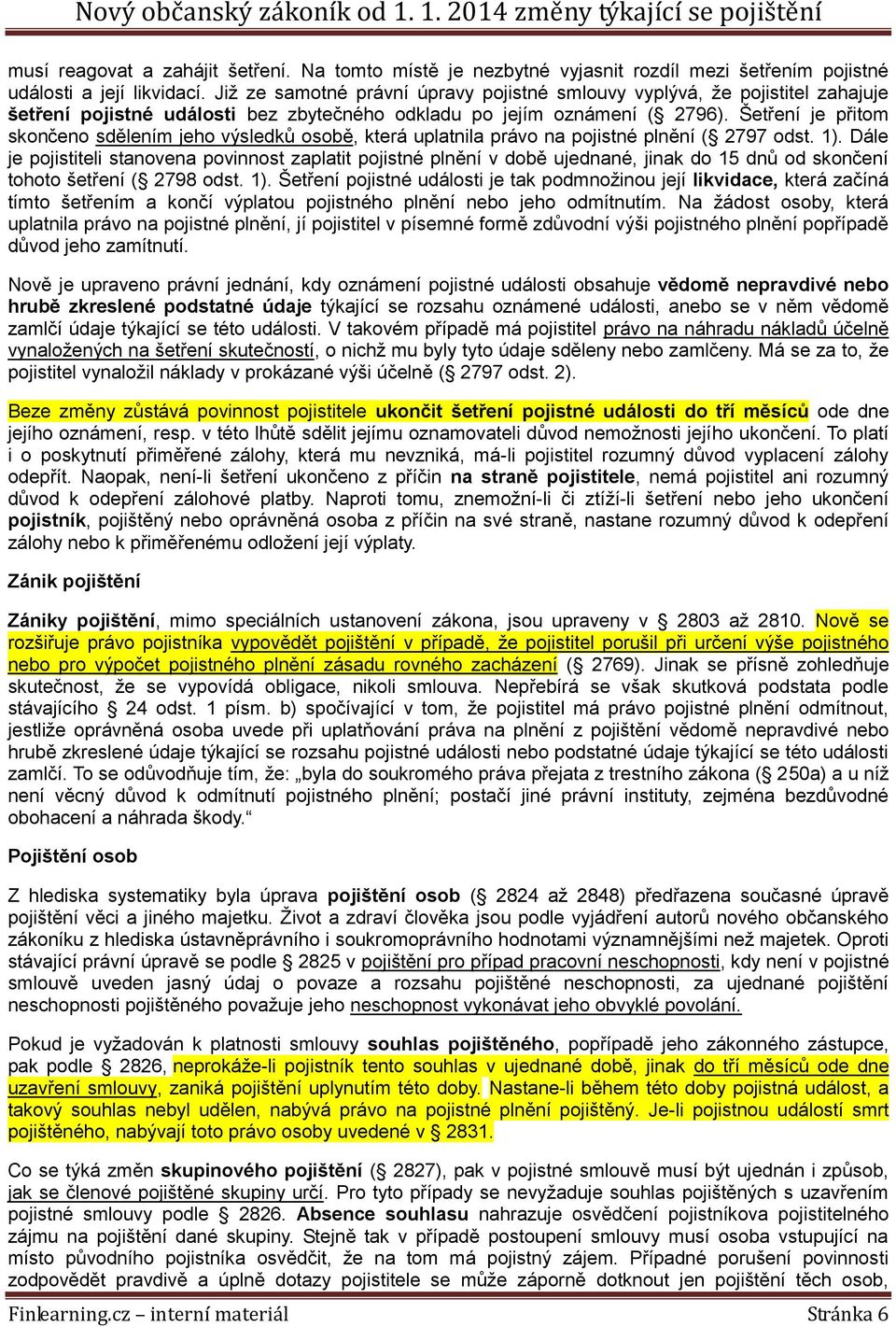 Šetření je přitom skončeno sdělením jeho výsledků osobě, která uplatnila právo na pojistné plnění ( 2797 odst. 1).