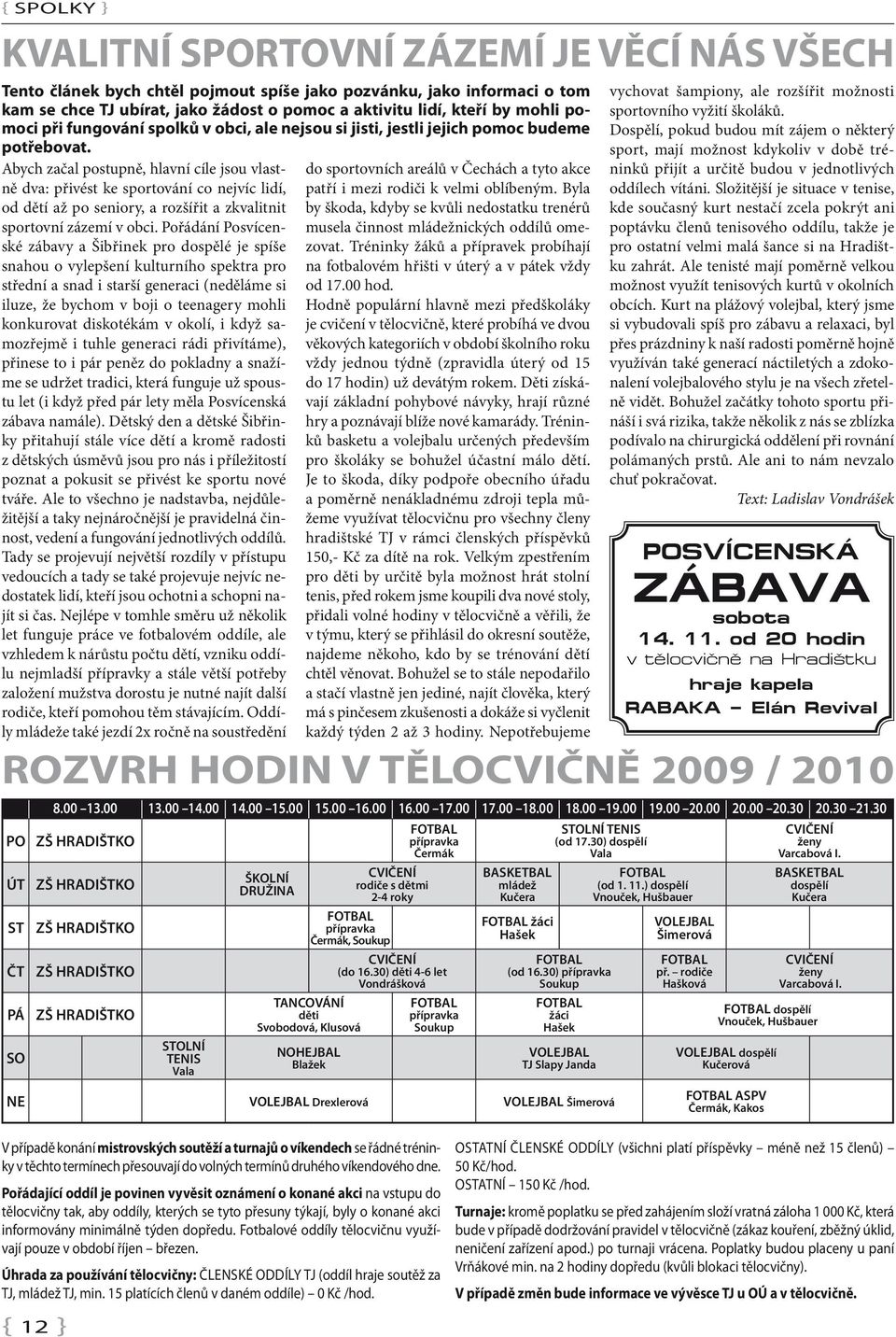 Abych začal postupně, hlavní cíle jsou vlastně dva: přivést ke sportování co nejvíc lidí, od dětí až po seniory, a rozšířit a zkvalitnit sportovní zázemí v obci.