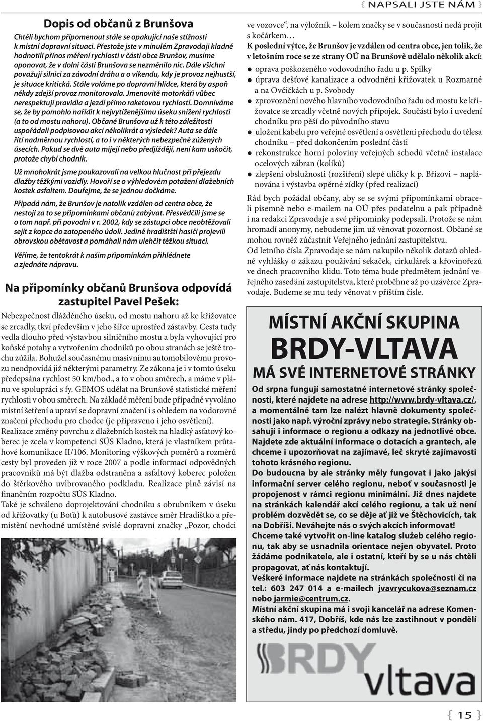 Dále všichni považují silnici za závodní dráhu a o víkendu, kdy je provoz nejhustší, je situace kritická. Stále voláme po dopravní hlídce, která by aspoň někdy zdejší provoz monitorovala.