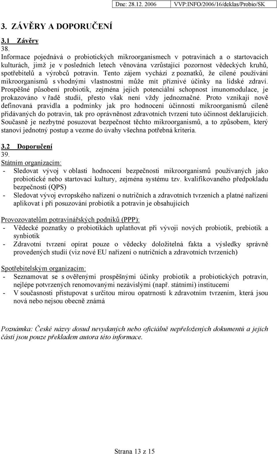 potravin. Tento zájem vychází z poznatků, že cílené používání mikroorganismů s vhodnými vlastnostmi může mít příznivé účinky na lidské zdraví.