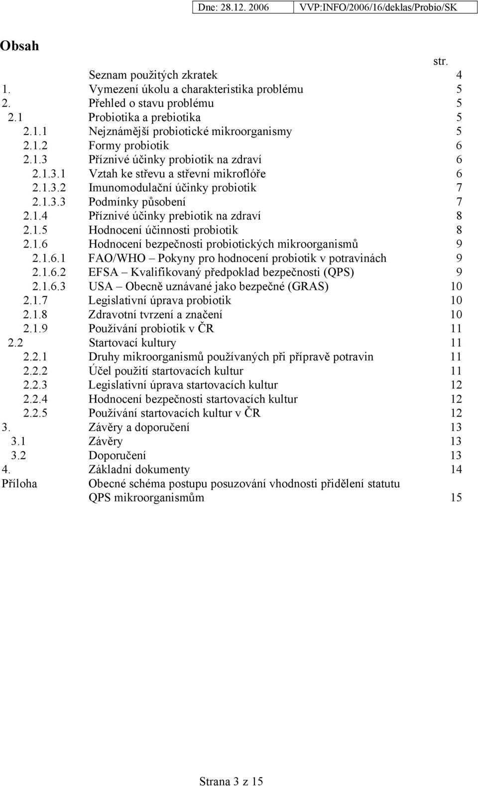 1.5 Hodnocení účinnosti probiotik 8 2.1.6 Hodnocení bezpečnosti probiotických mikroorganismů 9 2.1.6.1 FAO/WHO Pokyny pro hodnocení probiotik v potravinách 9 2.1.6.2 EFSA Kvalifikovaný předpoklad bezpečnosti (QPS) 9 2.