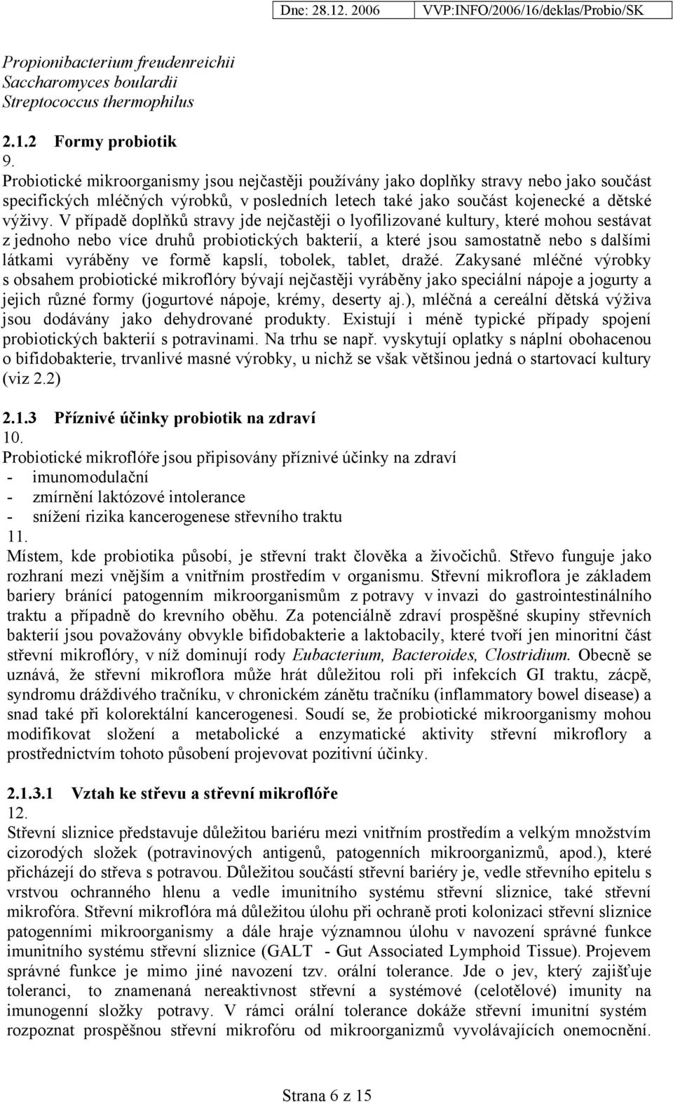 V případě doplňků stravy jde nejčastěji o lyofilizované kultury, které mohou sestávat z jednoho nebo více druhů probiotických bakterií, a které jsou samostatně nebo s dalšími látkami vyráběny ve