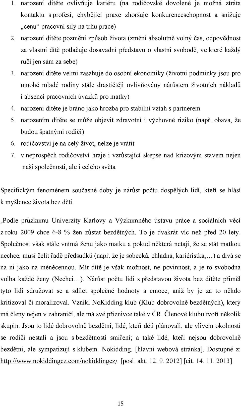 narození dítěte velmi zasahuje do osobní ekonomiky (ţivotní podmínky jsou pro mnohé mladé rodiny stále drastičtěji ovlivňovány nárůstem ţivotních nákladů i absencí pracovních úvazků pro matky) 4.