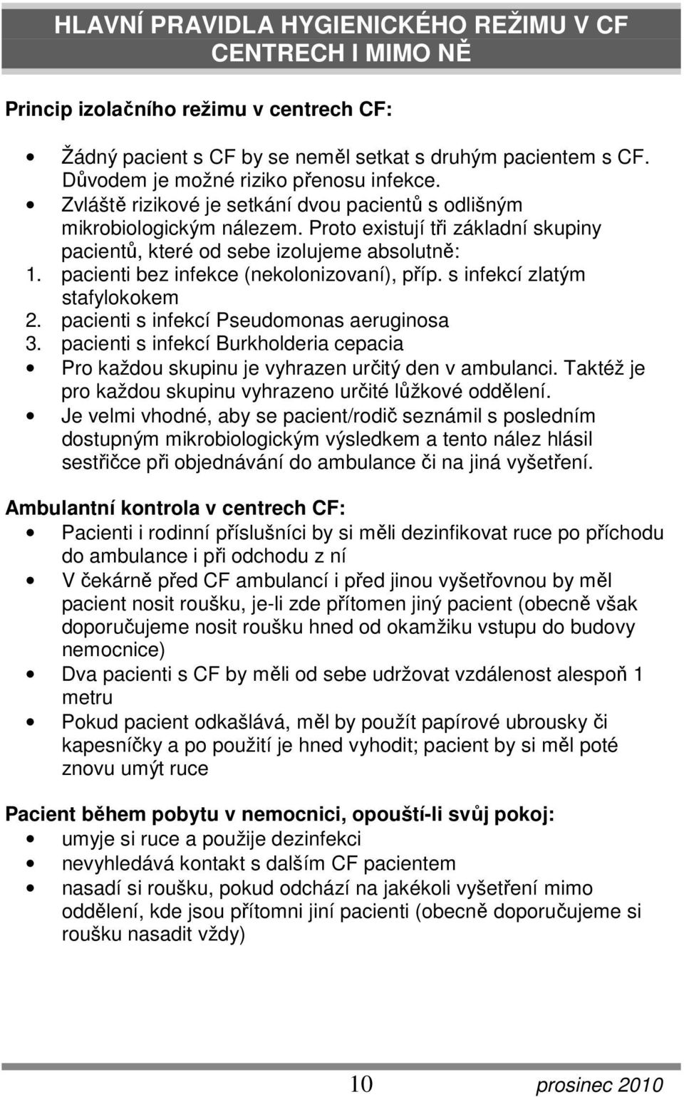 Proto existují tři základní skupiny pacientů, které od sebe izolujeme absolutně: 1. pacienti bez infekce (nekolonizovaní), příp. s infekcí zlatým stafylokokem 2.