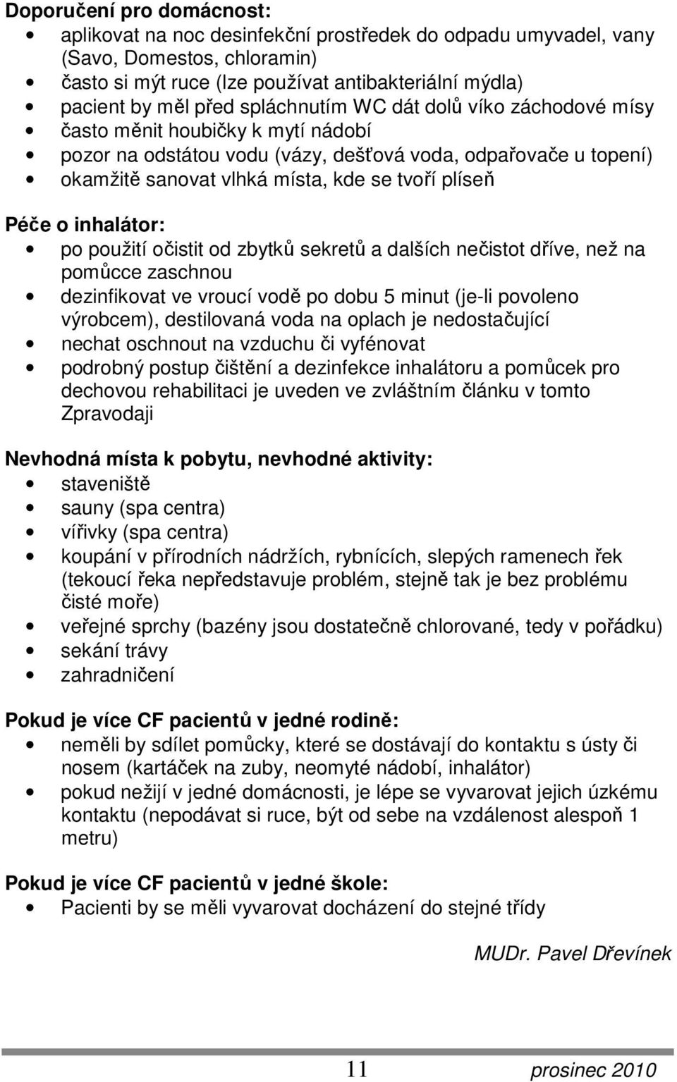 o inhalátor: po použití očistit od zbytků sekretů a dalších nečistot dříve, než na pomůcce zaschnou dezinfikovat ve vroucí vodě po dobu 5 minut (je-li povoleno výrobcem), destilovaná voda na oplach