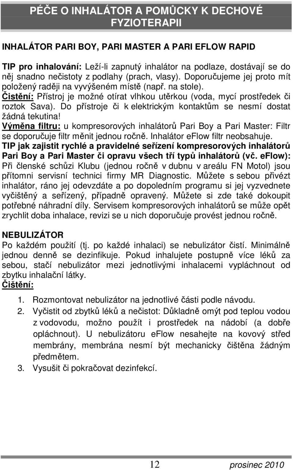 Do přístroje či k elektrickým kontaktům se nesmí dostat žádná tekutina! Výměna filtru: u kompresorových inhalátorů Pari Boy a Pari Master: Filtr se doporučuje filtr měnit jednou ročně.