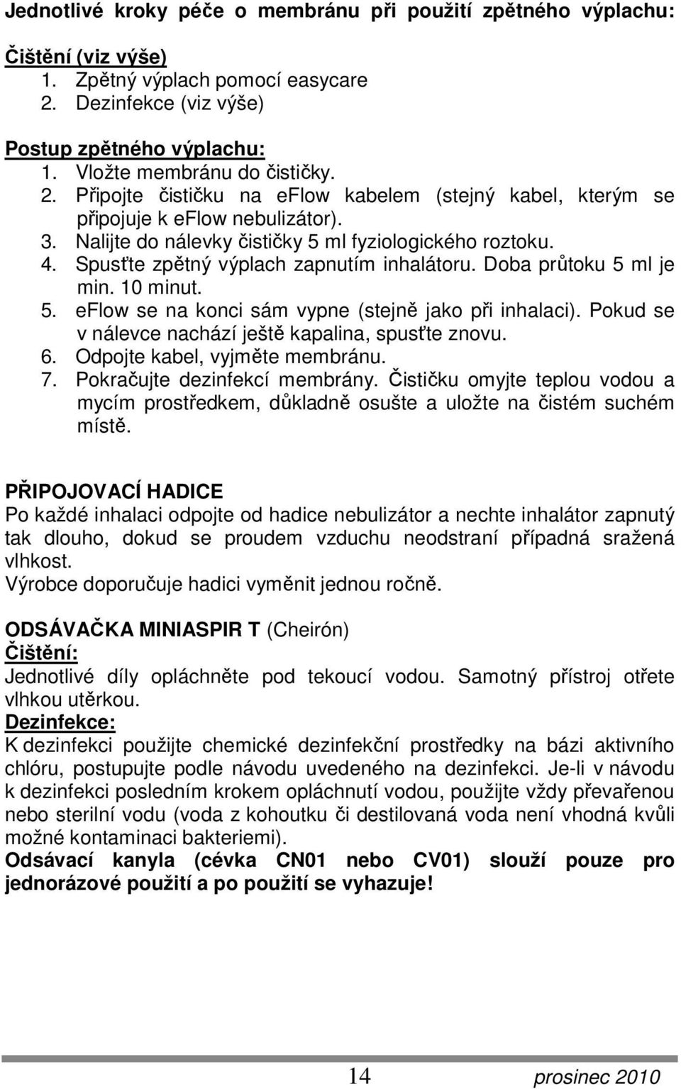 Spusťte zpětný výplach zapnutím inhalátoru. Doba průtoku 5 ml je min. 10 minut. 5. eflow se na konci sám vypne (stejně jako při inhalaci). Pokud se v nálevce nachází ještě kapalina, spusťte znovu. 6.