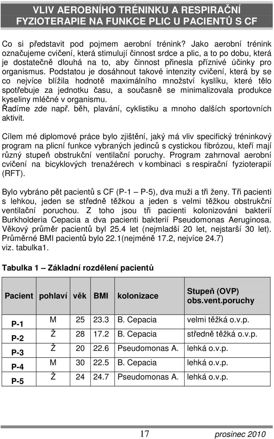 Podstatou je dosáhnout takové intenzity cvičení, která by se co nejvíce blížila hodnotě maximálního množství kyslíku, které tělo spotřebuje za jednotku času, a současně se minimalizovala produkce