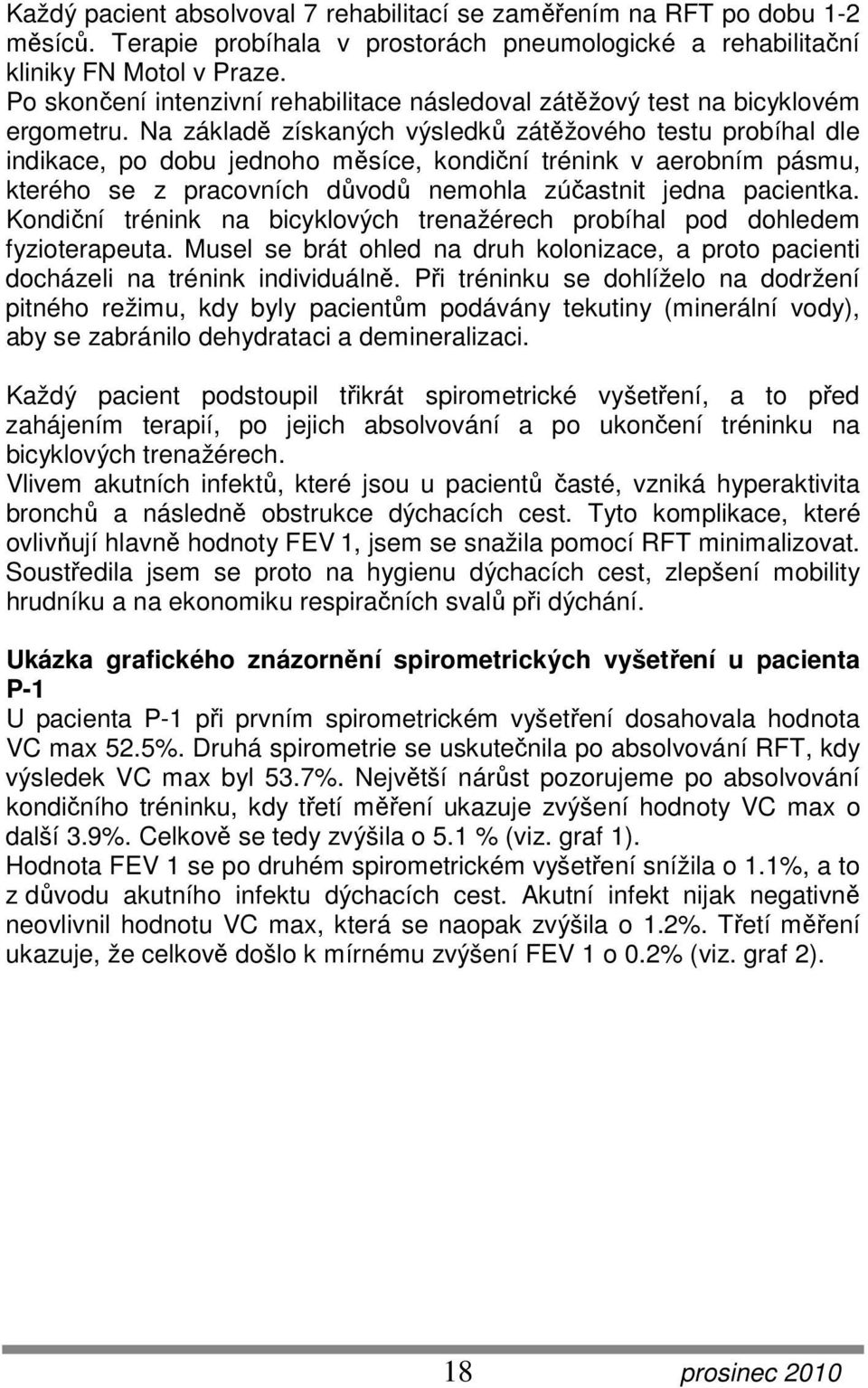 Na základě získaných výsledků zátěžového testu probíhal dle indikace, po dobu jednoho měsíce, kondiční trénink v aerobním pásmu, kterého se z pracovních důvodů nemohla zúčastnit jedna pacientka.