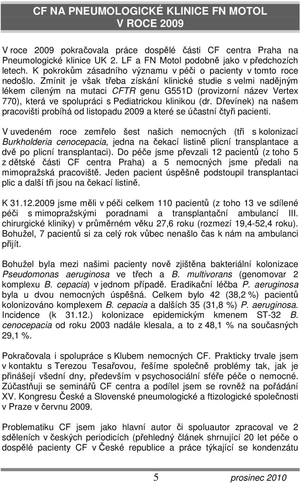 Zmínit je však třeba získání klinické studie s velmi nadějným lékem cíleným na mutaci CFTR genu G551D (provizorní název Vertex 770), která ve spolupráci s Pediatrickou klinikou (dr.