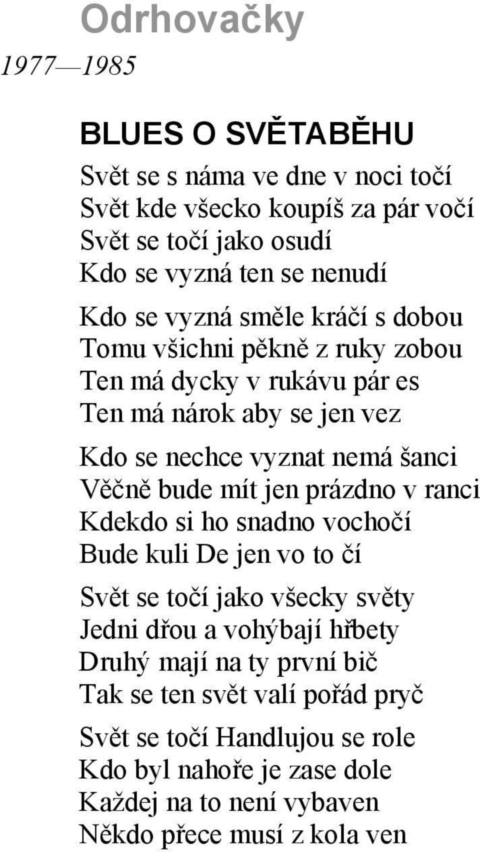 Věčně bude mít jen prázdno v ranci Kdekdo si ho snadno vochočí Bude kuli De jen vo to čí Svět se točí jako všecky světy Jedni dřou a vohýbají hřbety Druhý