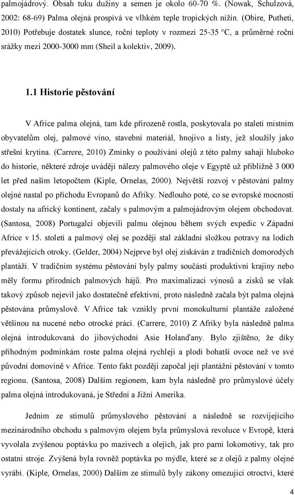 1 Historie pěstování V Africe palma olejná, tam kde přirozeně rostla, poskytovala po staletí místním obyvatelům olej, palmové víno, stavební materiál, hnojivo a listy, jež sloužily jako střešní