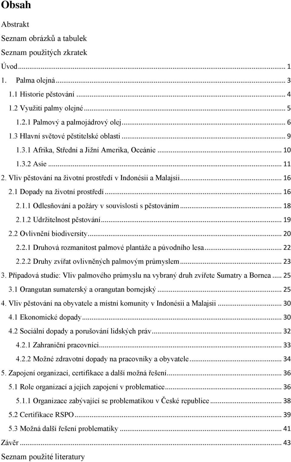 1 Dopady na životní prostředí... 16 2.1.1 Odlesňování a požáry v souvislosti s pěstováním... 18 2.1.2 Udržitelnost pěstování... 19 2.2 Ovlivnění biodiversity... 20 2.2.1 Druhová rozmanitost palmové plantáže a původního lesa.