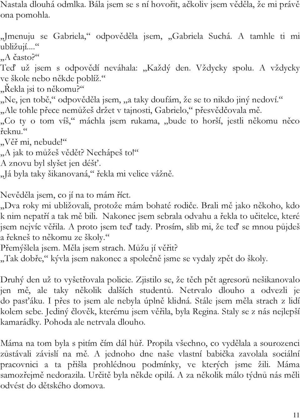 ,,ale tohle přece nemůžeš držet v tajnosti, Gabrielo, přesvědčovala mě.,,co ty o tom víš, máchla jsem rukama,,,bude to horší, jestli někomu něco řeknu.,,věř mi, nebude!,,a jak to můžeš vědět?