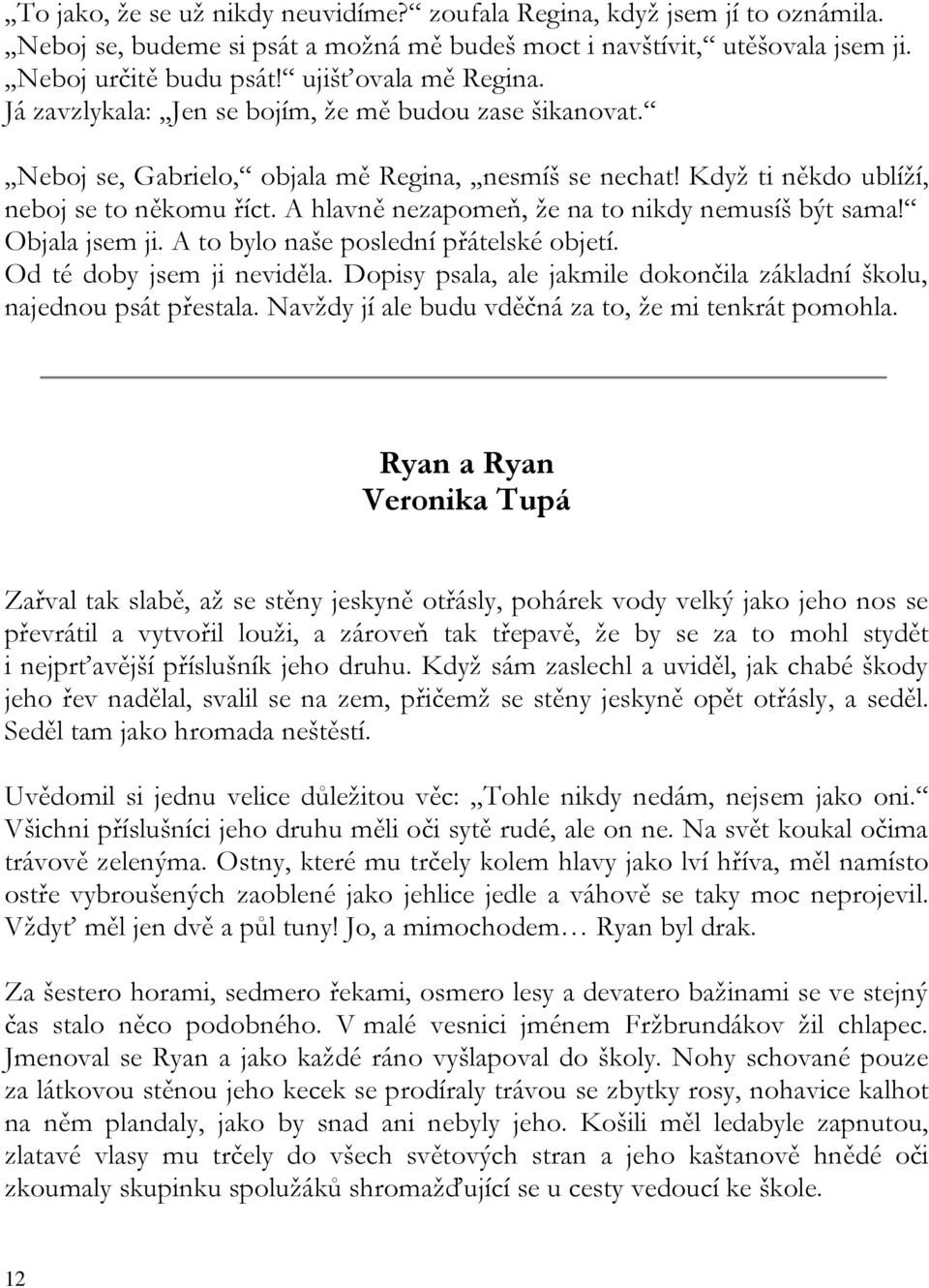 A hlavně nezapomeň, že na to nikdy nemusíš být sama! Objala jsem ji. A to bylo naše poslední přátelské objetí. Od té doby jsem ji neviděla.