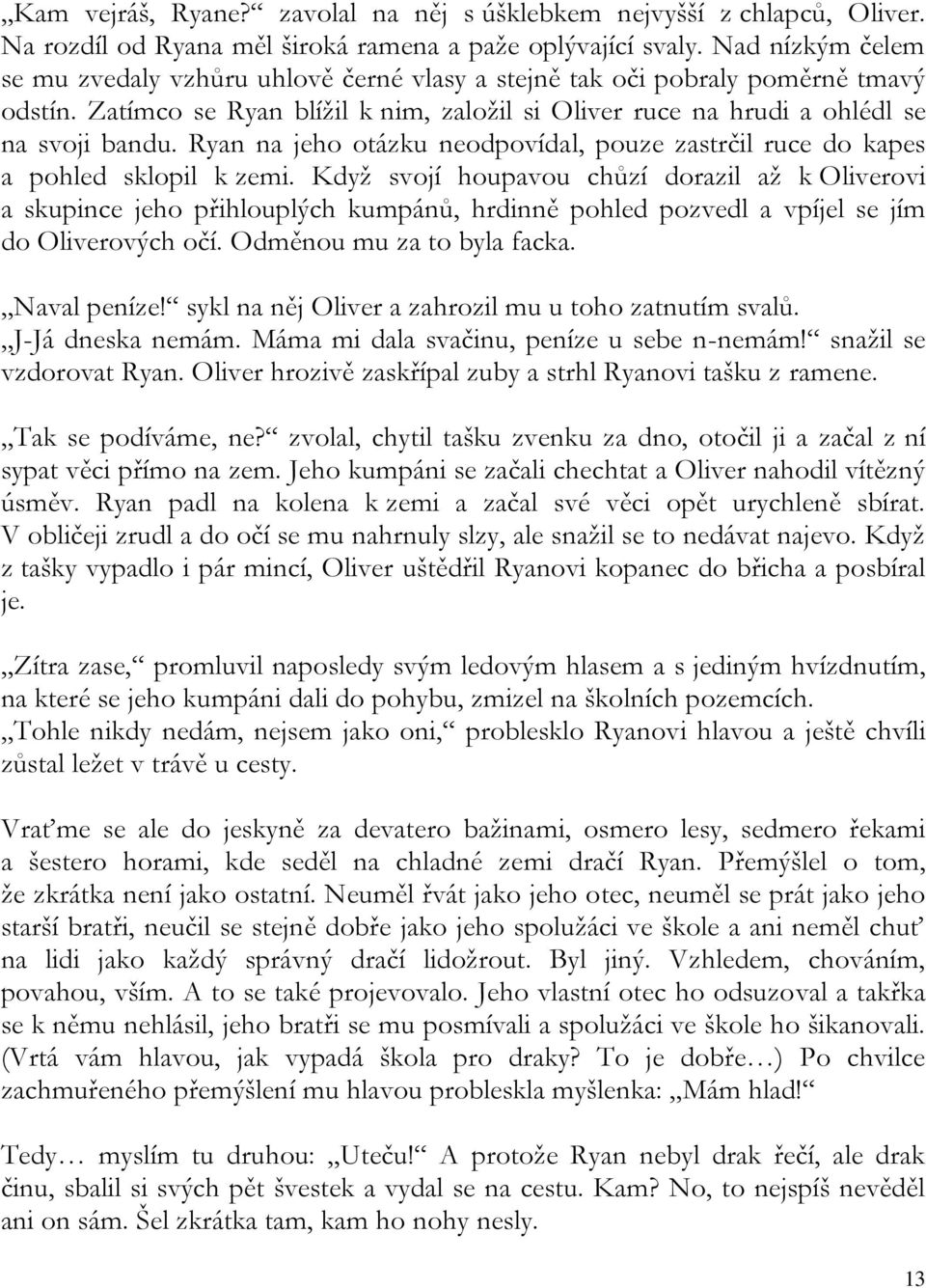 Ryan na jeho otázku neodpovídal, pouze zastrčil ruce do kapes a pohled sklopil k zemi.