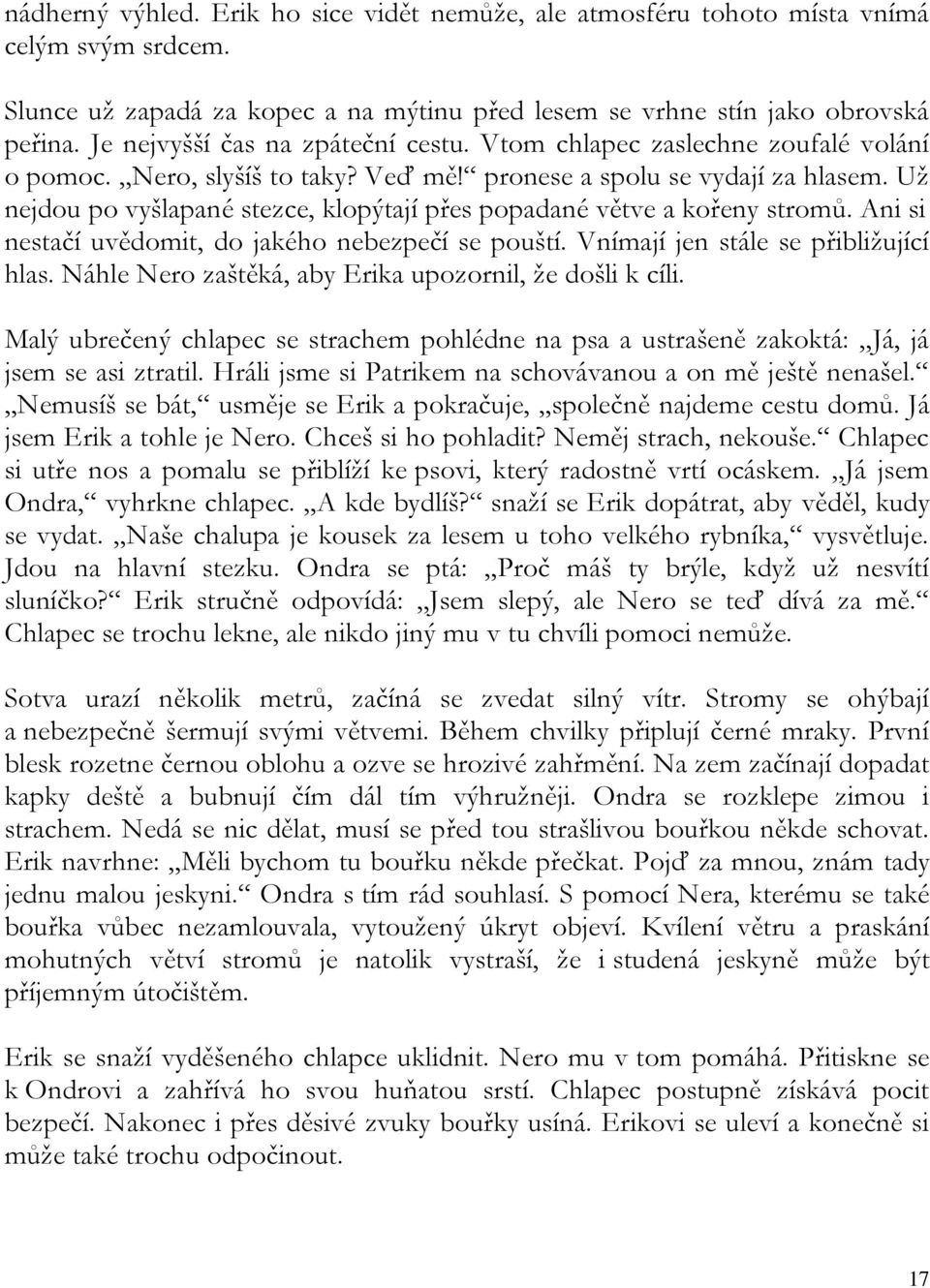 Už nejdou po vyšlapané stezce, klopýtají přes popadané větve a kořeny stromů. Ani si nestačí uvědomit, do jakého nebezpečí se pouští. Vnímají jen stále se přibližující hlas.