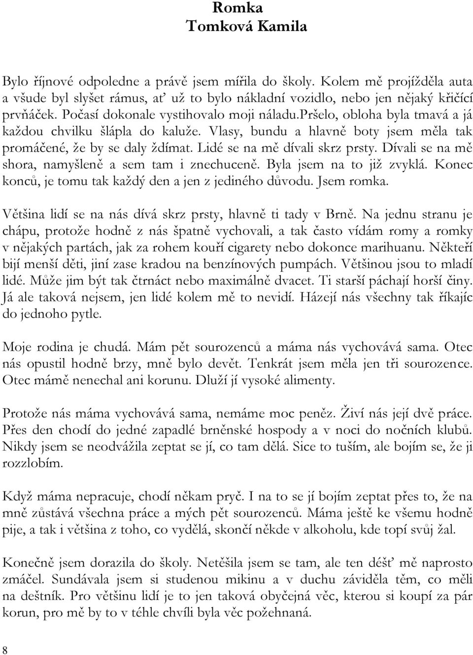 Lidé se na mě dívali skrz prsty. Dívali se na mě shora, namyšleně a sem tam i znechuceně. Byla jsem na to již zvyklá. Konec konců, je tomu tak každý den a jen z jediného důvodu. Jsem romka.