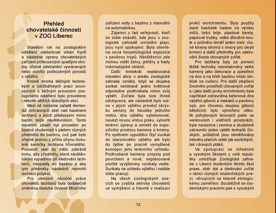 Kromě mnoha běžných technických a údržbářských prací souvisejících s běžným provozem zoologického oddělení bylo provedeno i několik větších důležitých akcí.