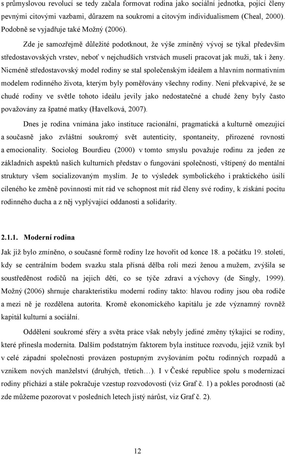 Zde je samozřejmě důležité podotknout, že výše zmíněný vývoj se týkal především středostavovských vrstev, neboť v nejchudších vrstvách museli pracovat jak muži, tak i ženy.