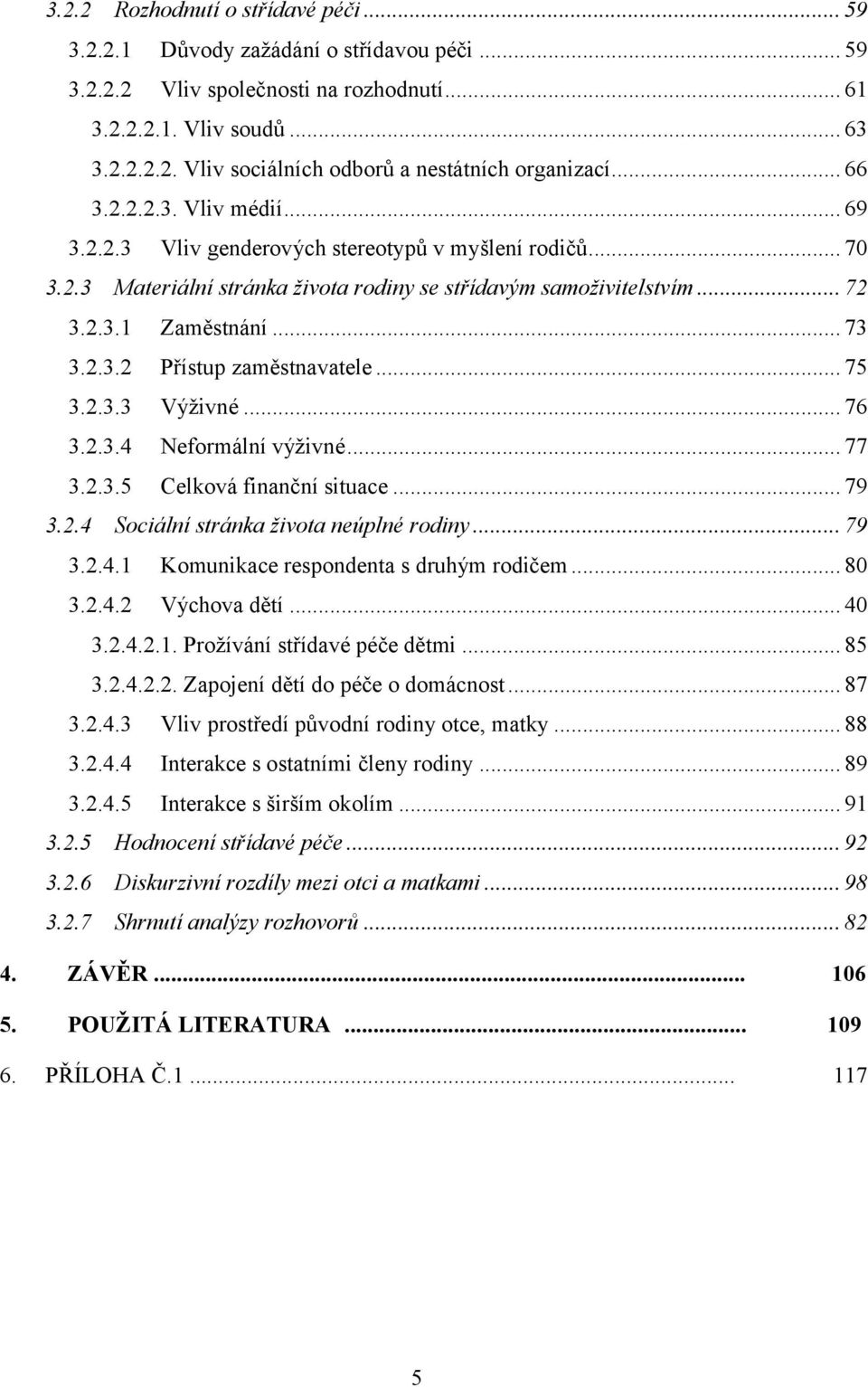 .. 75 3.2.3.3 Výživné... 76 3.2.3.4 Neformální výživné... 77 3.2.3.5 Celková finanční situace... 79 3.2.4 Sociální stránka života neúplné rodiny... 79 3.2.4.1 Komunikace respondenta s druhým rodičem.