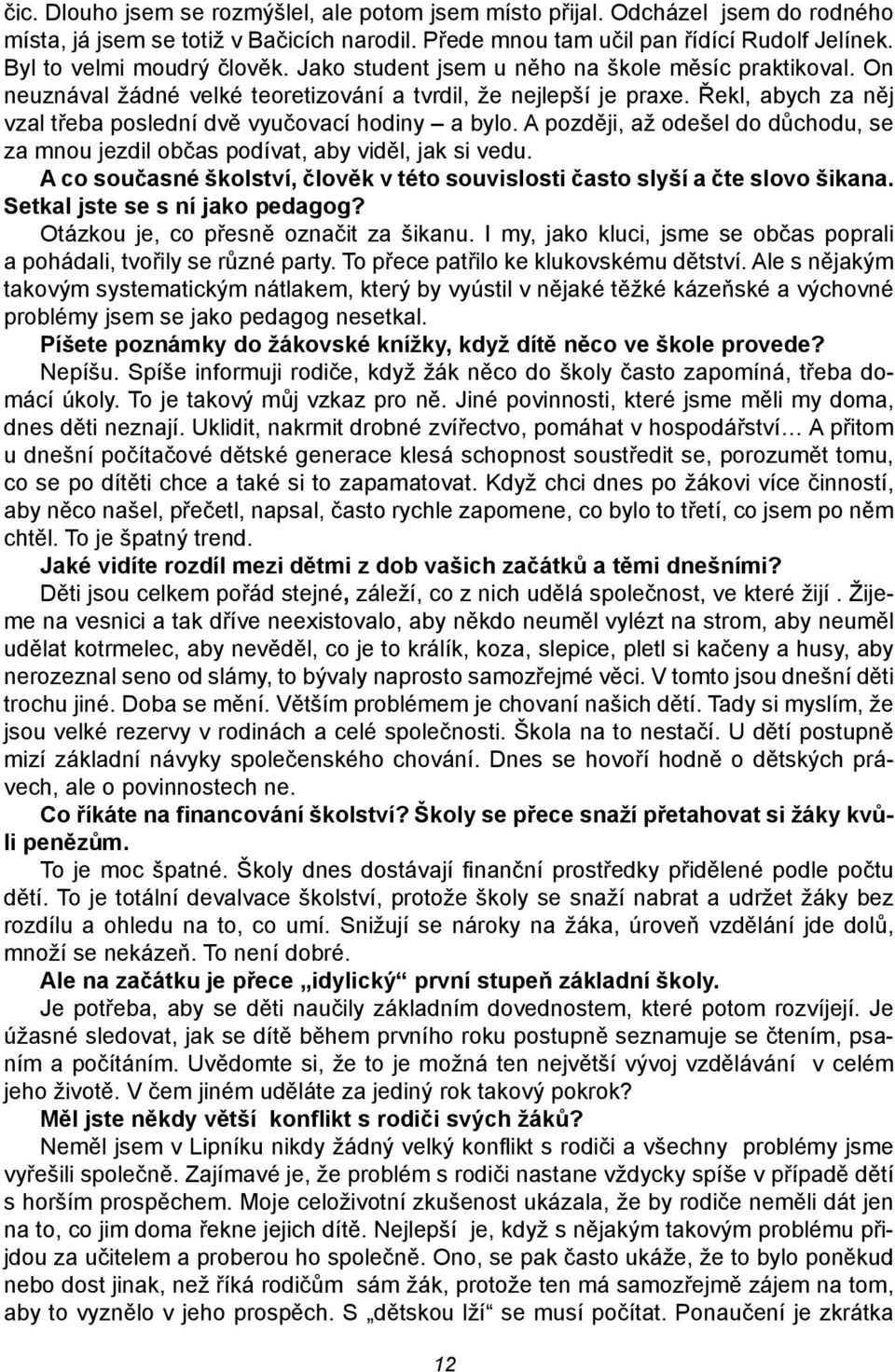 Řekl, abych za něj vzal třeba poslední dvě vyučovací hodiny a bylo. A později, až odešel do důchodu, se za mnou jezdil občas podívat, aby viděl, jak si vedu.