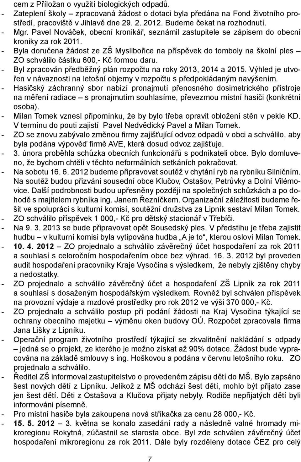 - Byla doručena žádost ze ZŠ Myslibořice na příspěvek do tomboly na školní ples ZO schválilo částku 600,- Kč formou daru. - Byl zpracován předběžný plán rozpočtu na roky 2013, 2014 a 2015.