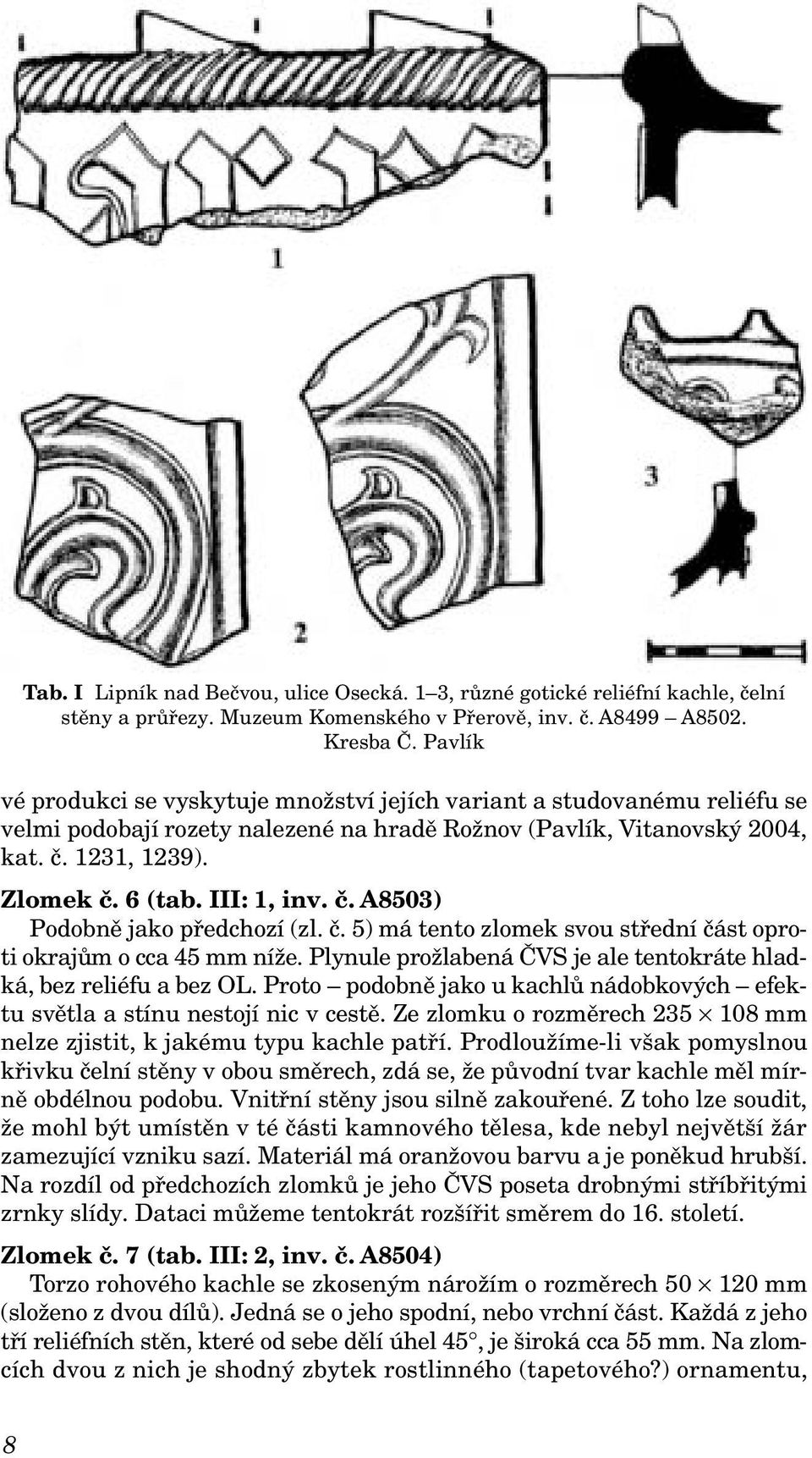 III: 1, inv. č. A8503) Podobně jako předchozí (zl. č. 5) má tento zlomek svou střední část oproti okrajům o cca 45 mm níže. Plynule prožlabená ČVS je ale tentokráte hladká, bez reliéfu a bez OL.