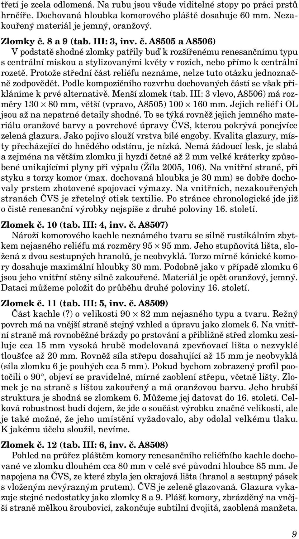 Protože střední část reliéfu neznáme, nelze tuto otázku jednoznačně zodpovědět. Podle kompozičního rozvrhu dochovaných částí se však přikláníme k prvé alternativě. Menší zlomek (tab.