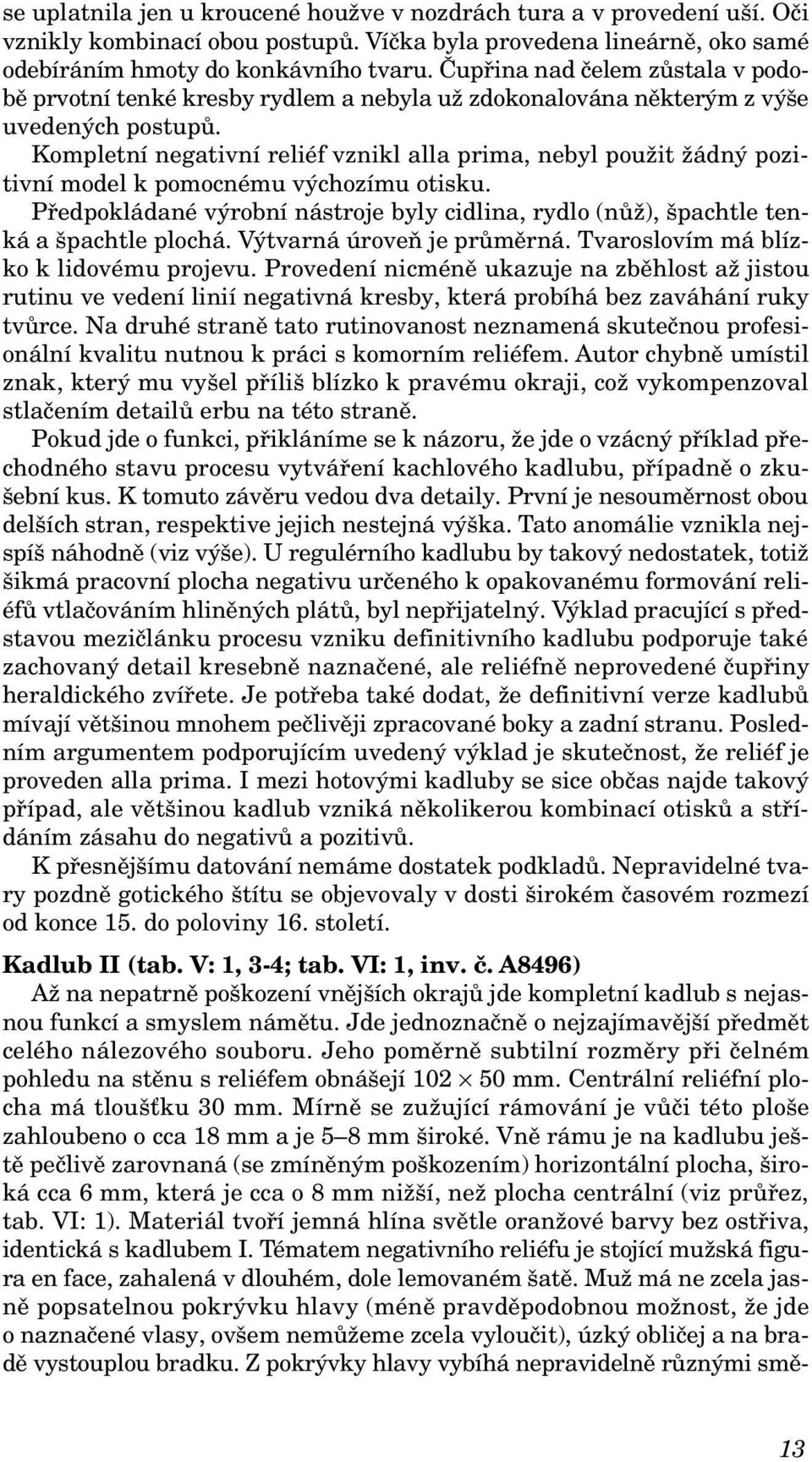 Kompletní negativní reliéf vznikl alla prima, nebyl použit žádný pozitivní model k pomocnému výchozímu otisku.