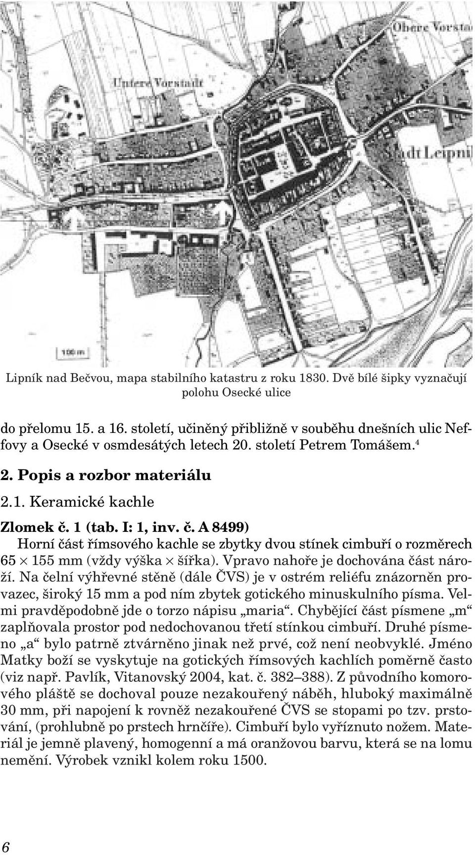 1 (tab. I: 1, inv. č. A 8499) Horní část římsového kachle se zbytky dvou stínek cimbuří o rozměrech 65 155 mm (vždy výška šířka). Vpravo nahoře je dochována část nároží.