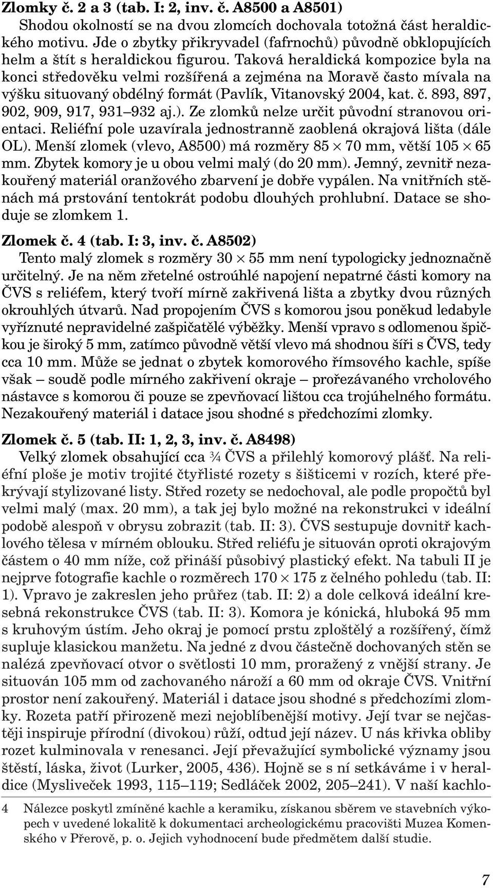 Taková heraldická kompozice byla na konci středověku velmi rozšířená a zejména na Moravě často mívala na výšku situovaný obdélný formát (Pavlík, Vitanovský 2004, kat. č. 893, 897, 902, 909, 917, 931 932 aj.